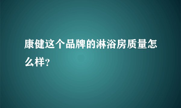 康健这个品牌的淋浴房质量怎么样?