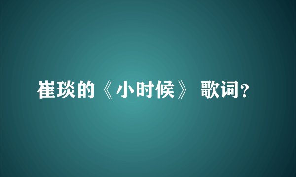 崔琰的《小时候》 歌词？