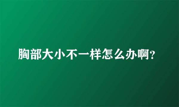 胸部大小不一样怎么办啊？