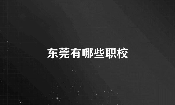 东莞有哪些职校