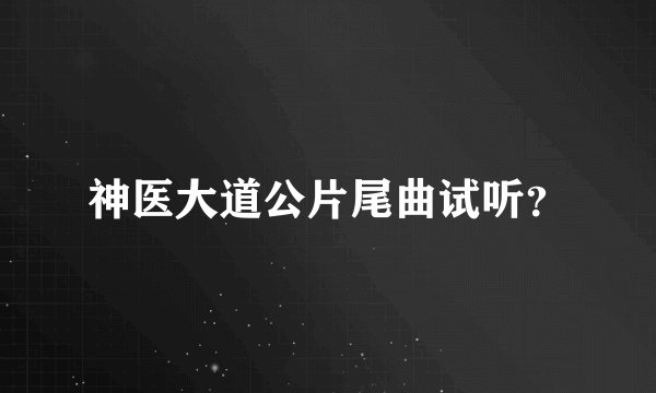 神医大道公片尾曲试听？