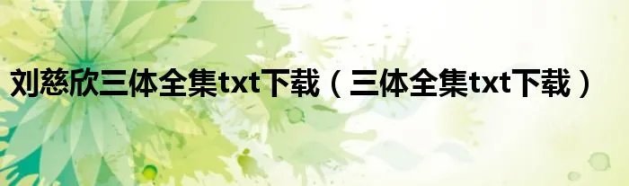 刘慈欣三体全集txt下载（三体全集txt下载）
