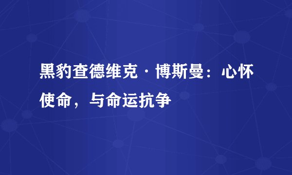 黑豹查德维克·博斯曼：心怀使命，与命运抗争