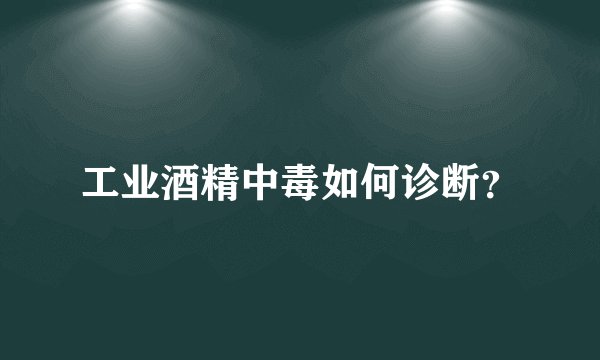 工业酒精中毒如何诊断？