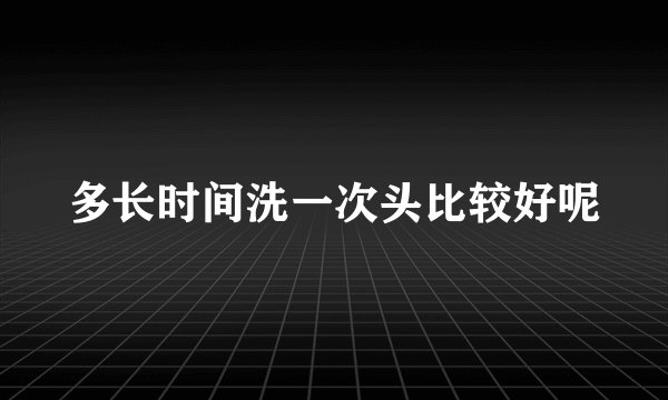 多长时间洗一次头比较好呢