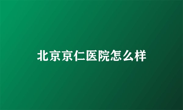 北京京仁医院怎么样