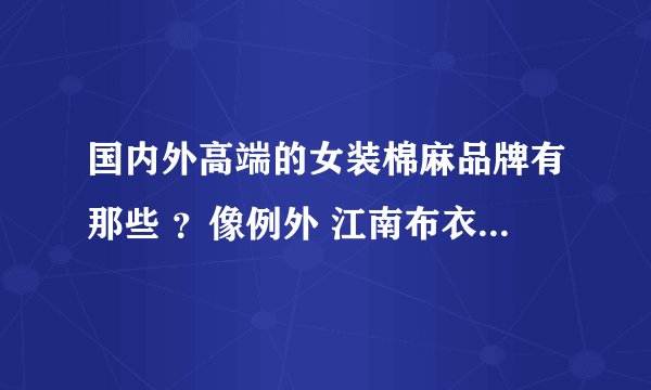 国内外高端的女装棉麻品牌有那些 ？像例外 江南布衣 日本45r之类的？