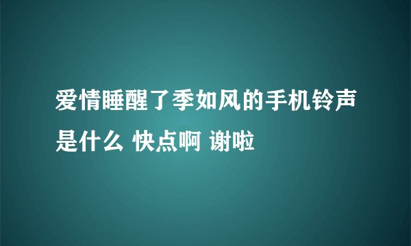爱情睡醒了季如风的手机铃声是什么 快点啊 谢啦