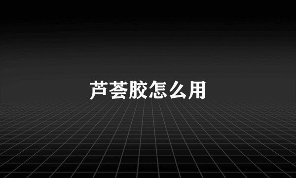 芦荟胶怎么用