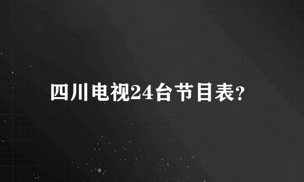 四川电视24台节目表？