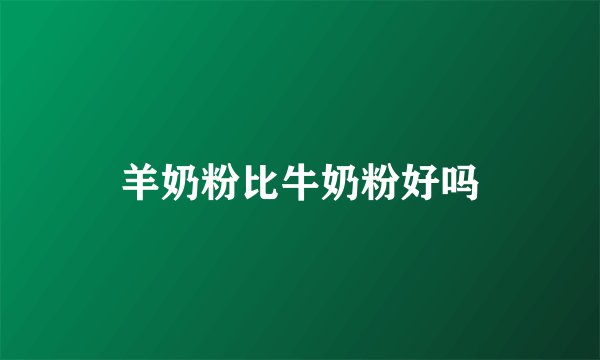 羊奶粉比牛奶粉好吗