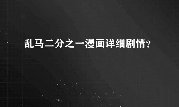 乱马二分之一漫画详细剧情？