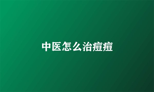 中医怎么治痘痘