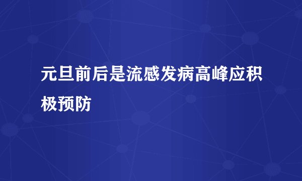 元旦前后是流感发病高峰应积极预防