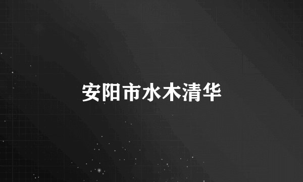 安阳市水木清华