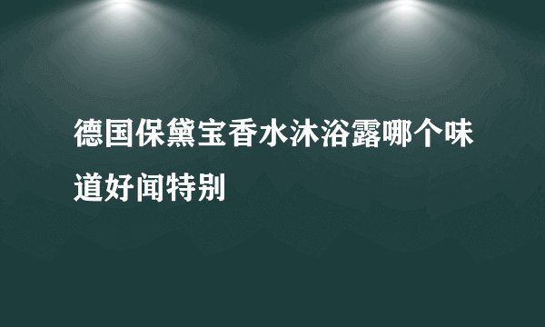 德国保黛宝香水沐浴露哪个味道好闻特别
