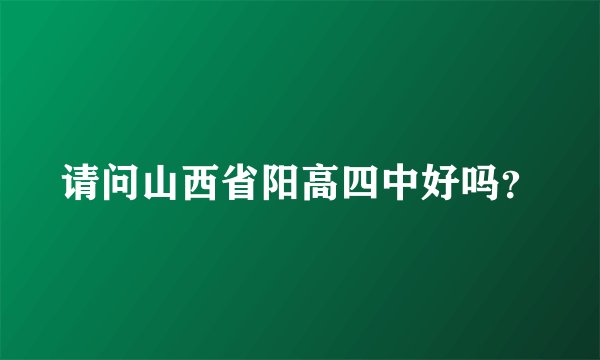 请问山西省阳高四中好吗？