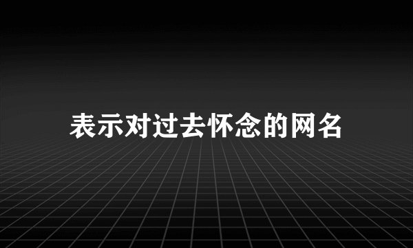 表示对过去怀念的网名