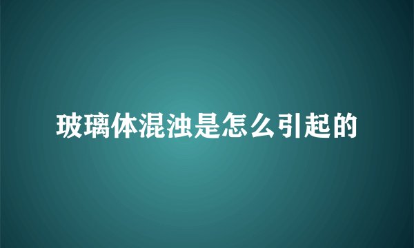 玻璃体混浊是怎么引起的