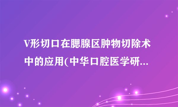 V形切口在腮腺区肿物切除术中的应用(中华口腔医学研究（电子版）)