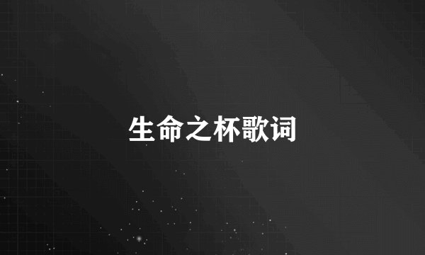 生命之杯歌词