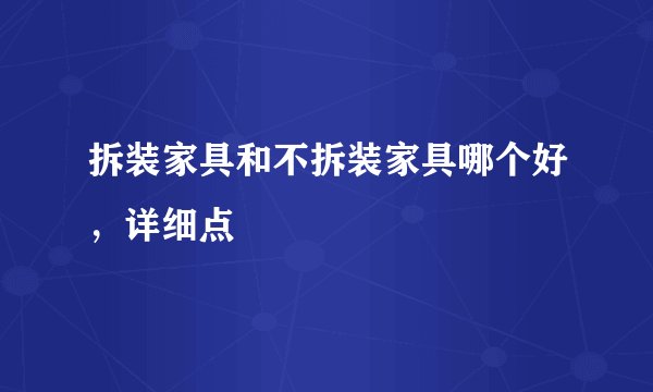 拆装家具和不拆装家具哪个好,详细点