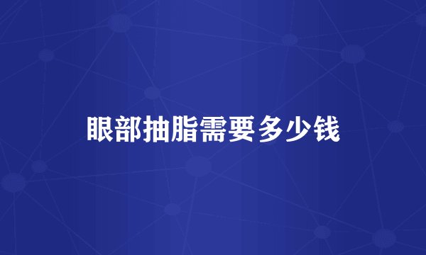 眼部抽脂需要多少钱