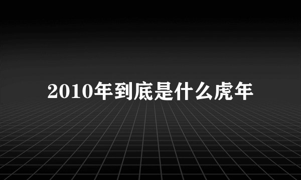 2010年到底是什么虎年