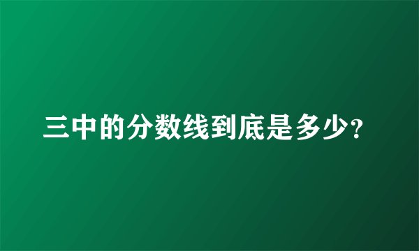 三中的分数线到底是多少？