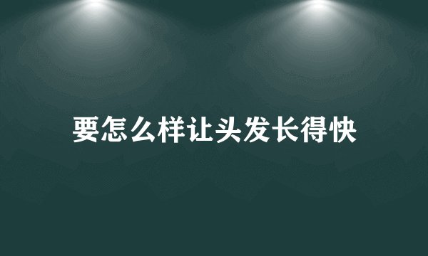 要怎么样让头发长得快