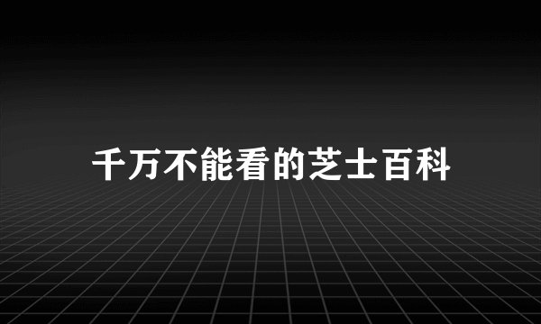 千万不能看的芝士百科