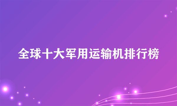 全球十大军用运输机排行榜