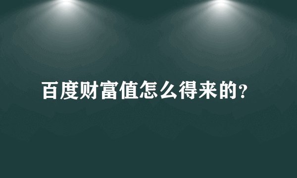 百度财富值怎么得来的？