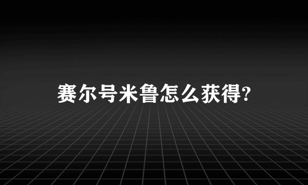 赛尔号米鲁怎么获得?