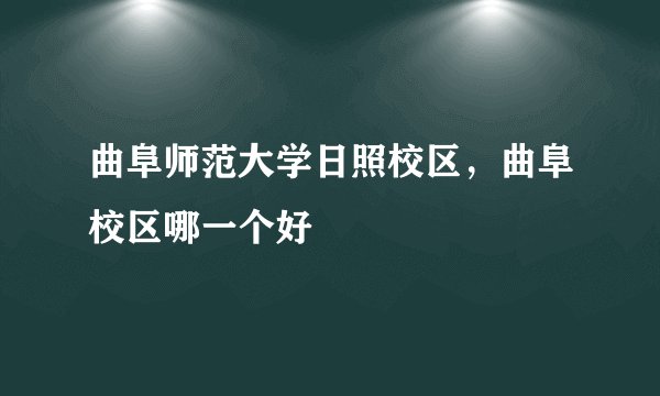 曲阜师范大学日照校区，曲阜校区哪一个好