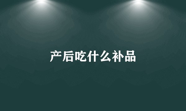产后吃什么补品