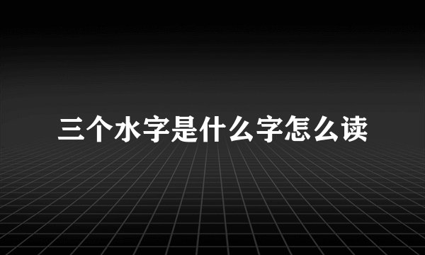 三个水字是什么字怎么读