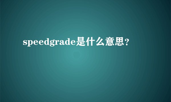speedgrade是什么意思？