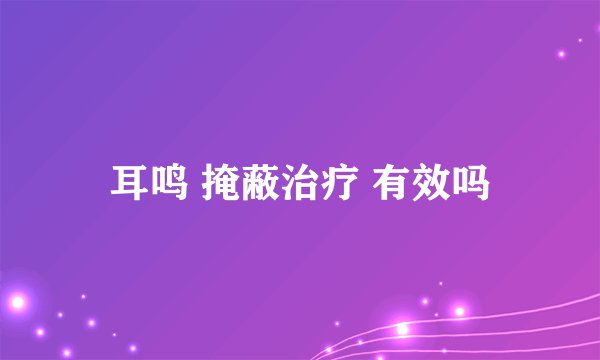 耳鸣 掩蔽治疗 有效吗