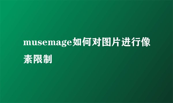 musemage如何对图片进行像素限制