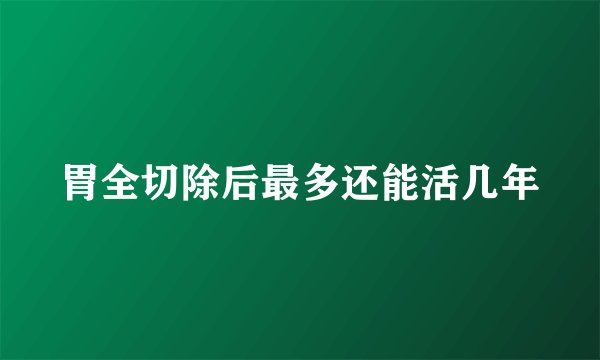 胃全切除后最多还能活几年