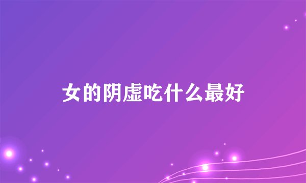 女的阴虚吃什么最好