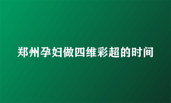 郑州孕妇做四维彩超的时间