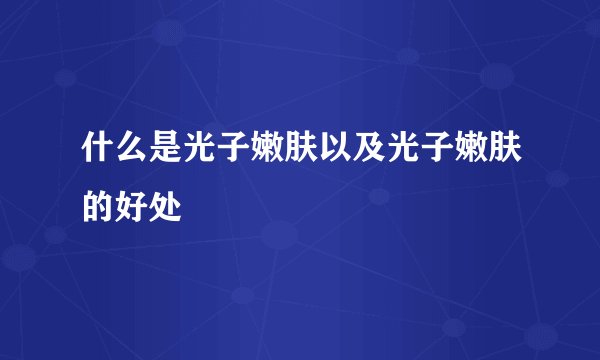 什么是光子嫩肤以及光子嫩肤的好处