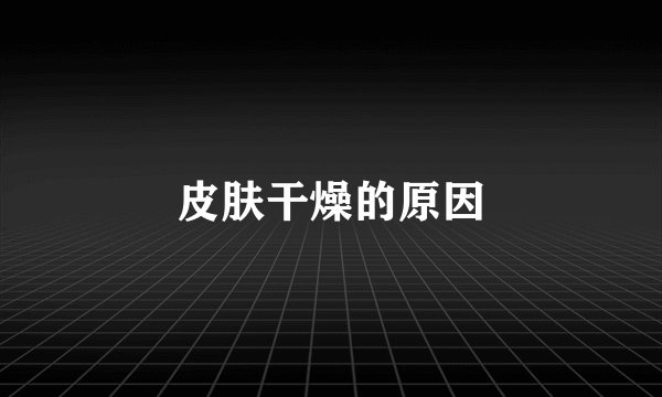 皮肤干燥的原因