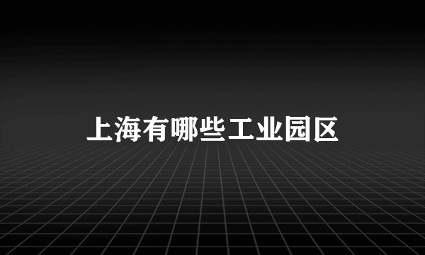 上海有哪些工业园区