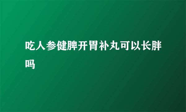 吃人参健脾开胃补丸可以长胖吗