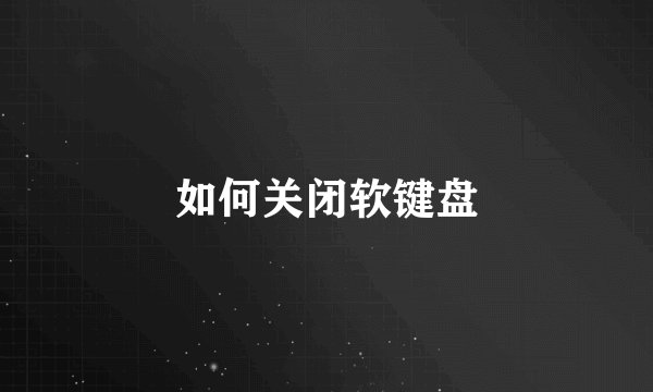 如何关闭软键盘