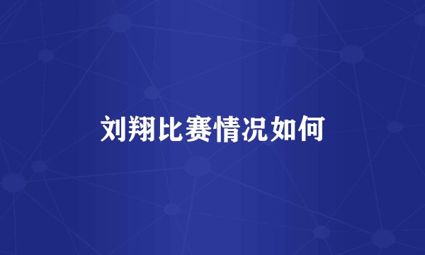 刘翔比赛情况如何