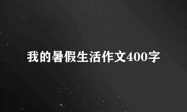 我的暑假生活作文400字